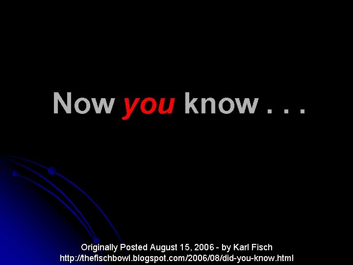 Now you know. . . Originally Posted August 15, 2006 - by Karl Fisch