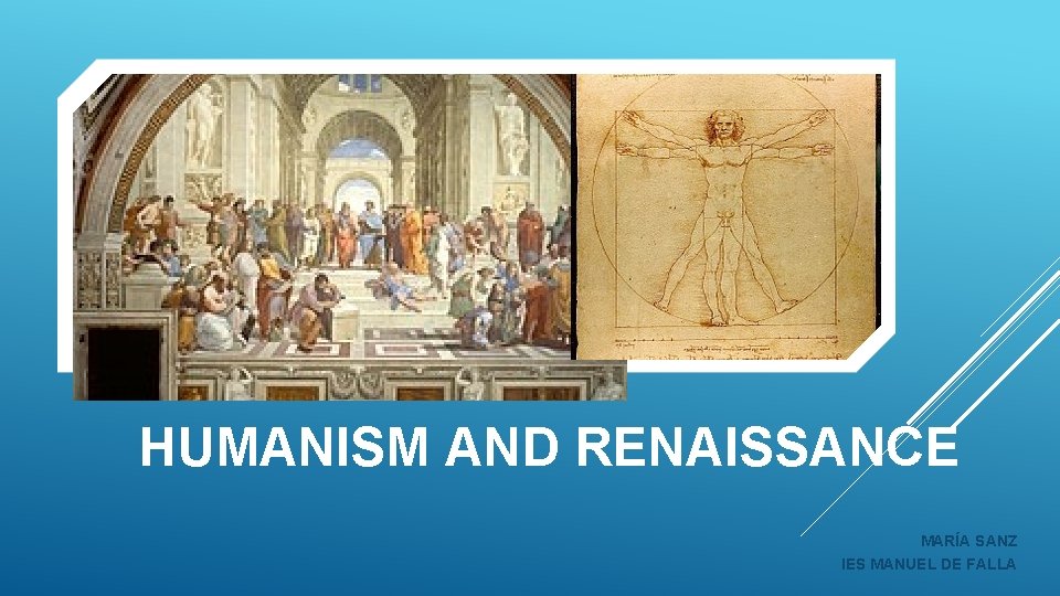 HUMANISM AND RENAISSANCE MARÍA SANZ IES MANUEL DE FALLA HUMANISM AND RENAISSANCE MARÍA SANZ IES MANUEL DE FALLA