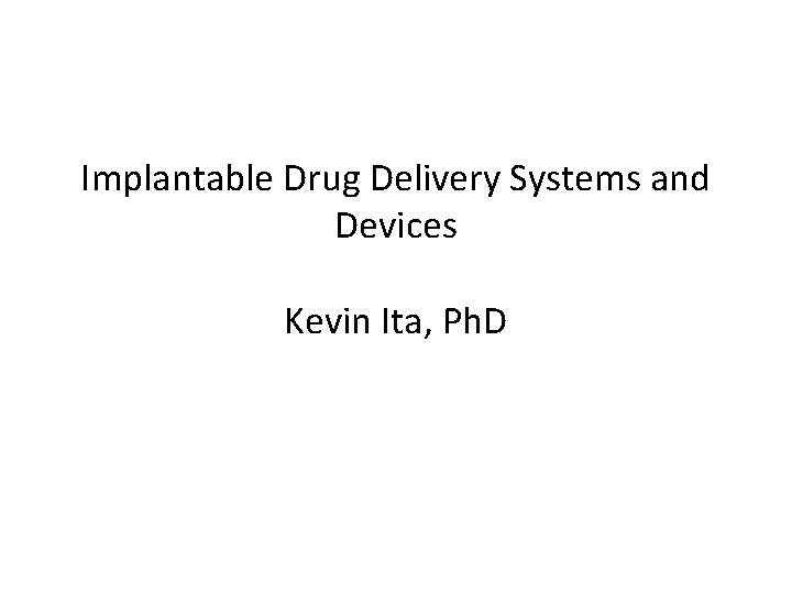Implantable Drug Delivery Systems and Devices Kevin Ita, Ph. D 