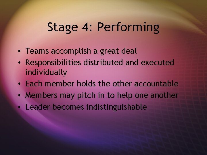 Stage 4: Performing s Teams accomplish a great deal s Responsibilities distributed and executed