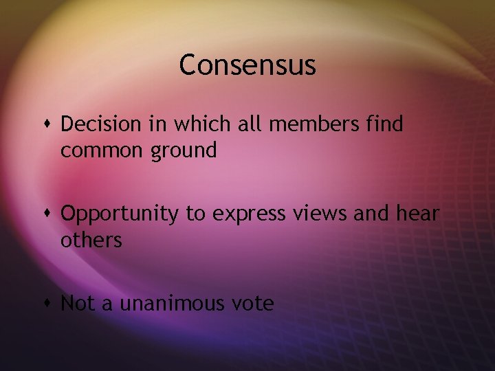 Consensus s Decision in which all members find common ground s Opportunity to express