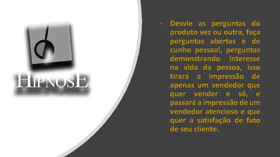 - Desvie as perguntas do produto vez ou outra, faça perguntas abertas e de - Desvie as perguntas do produto vez ou outra, faça perguntas abertas e de