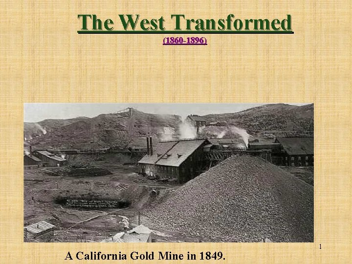 The West Transformed (1860 -1896) A California Gold Mine in 1849. 1 
