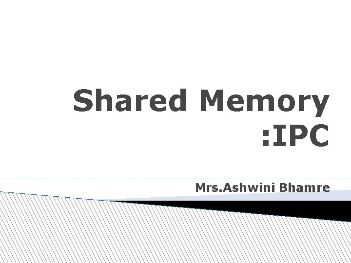 Shared Memory : IPC Mrs. Ashwini Bhamre 