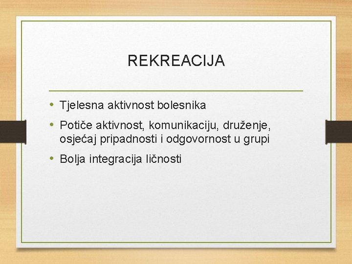 REKREACIJA • Tjelesna aktivnost bolesnika • Potiče aktivnost, komunikaciju, druženje, osjećaj pripadnosti i odgovornost