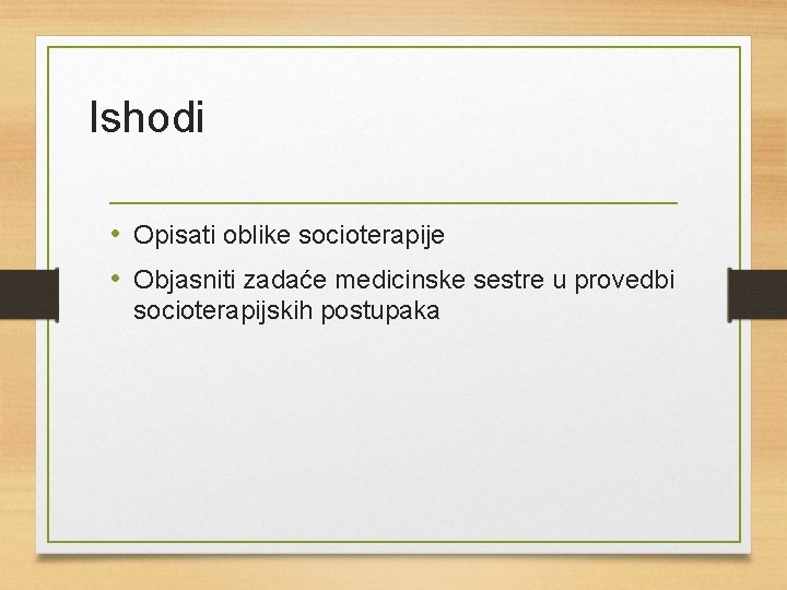 Ishodi • Opisati oblike socioterapije • Objasniti zadaće medicinske sestre u provedbi socioterapijskih postupaka