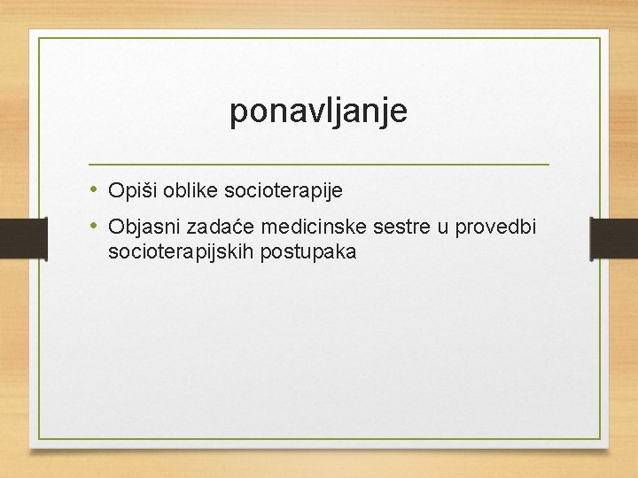 ponavljanje • Opiši oblike socioterapije • Objasni zadaće medicinske sestre u provedbi socioterapijskih postupaka