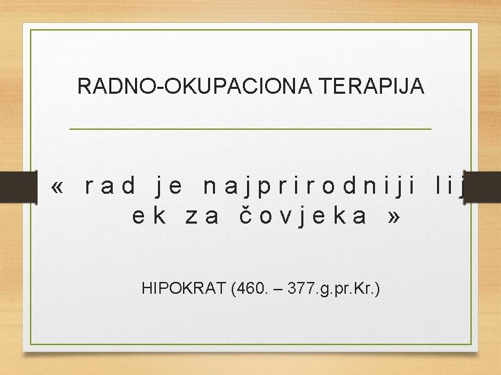 RADNO-OKUPACIONA TERAPIJA « rad je najprirodniji lij ek za čovjeka » HIPOKRAT (460. –