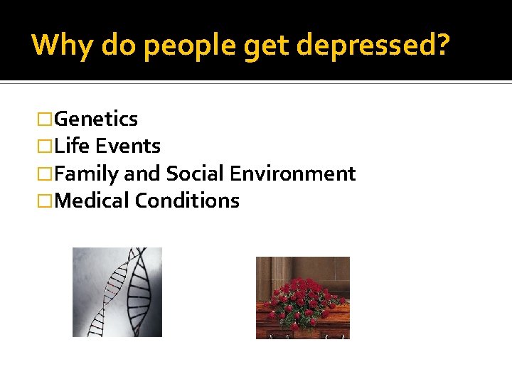 Why do people get depressed? �Genetics �Life Events �Family and Social Environment �Medical Conditions Why do people get depressed? �Genetics �Life Events �Family and Social Environment �Medical Conditions
