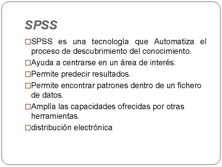 SPSS �SPSS es una tecnología que Automatiza el proceso de descubrimiento del conocimiento. �Ayuda