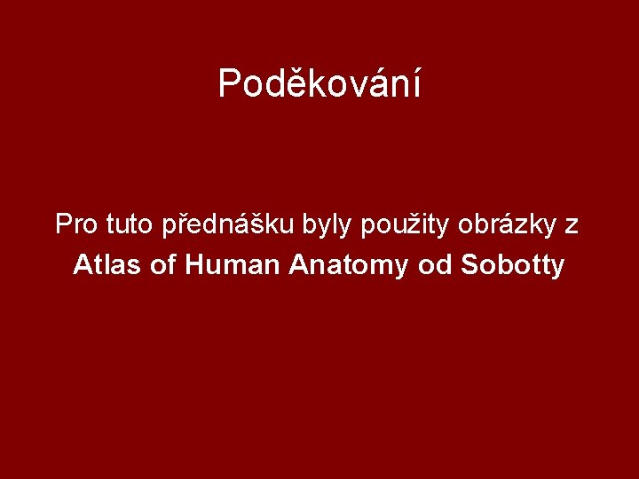 Poděkování Pro tuto přednášku byly použity obrázky z Atlas of Human Anatomy od Sobotty Poděkování Pro tuto přednášku byly použity obrázky z Atlas of Human Anatomy od Sobotty