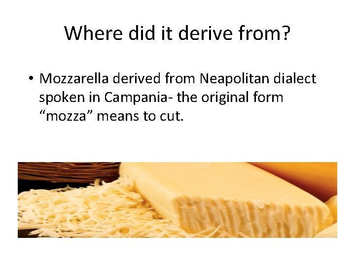 Where did it derive from? • Mozzarella derived from Neapolitan dialect spoken in Campania- Where did it derive from? • Mozzarella derived from Neapolitan dialect spoken in Campania-