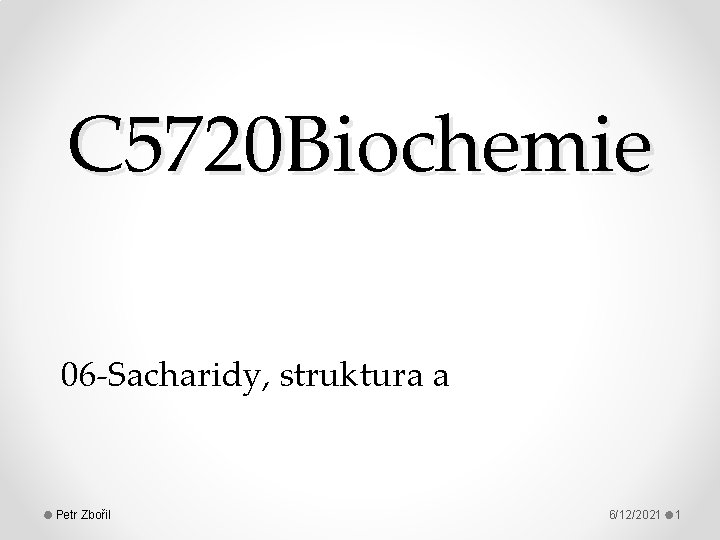 C 5720 Biochemie 06 -Sacharidy, struktura a Petr Zbořil 6/12/2021 1 