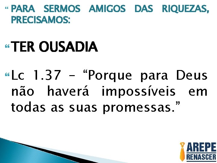  PARA SERMOS AMIGOS DAS RIQUEZAS, PRECISAMOS: TER Lc OUSADIA 1. 37 – “Porque