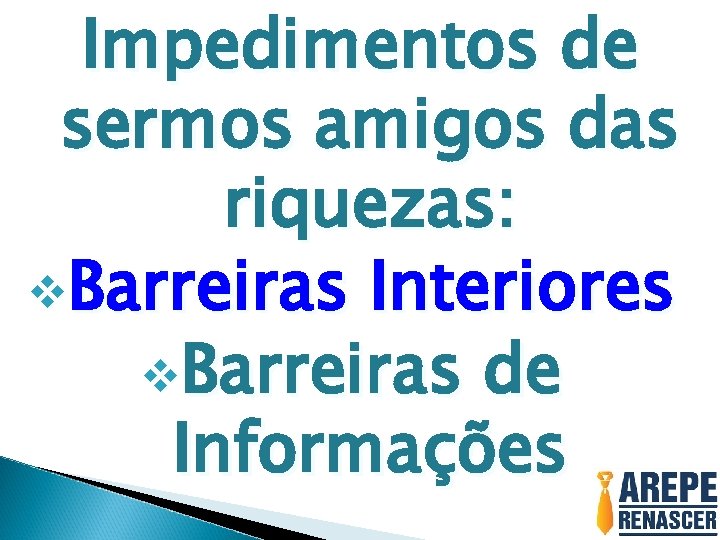 Impedimentos de sermos amigos das riquezas: v. Barreiras Interiores v. Barreiras de Informações 