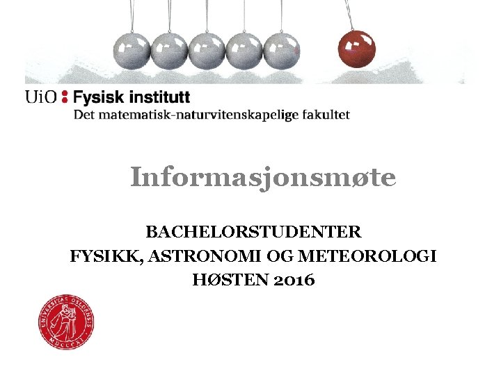 Informasjonsmøte BACHELORSTUDENTER FYSIKK, ASTRONOMI OG METEOROLOGI HØSTEN 2016 