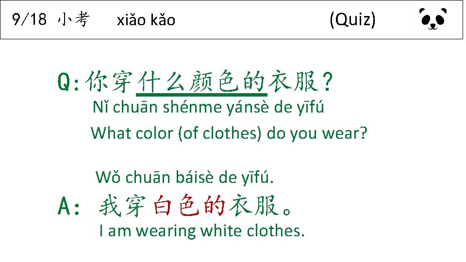 9/18 小考 xiǎo kǎo (Quiz) Q: 你穿什么颜色的衣服？ Nǐ chuān shénme yánsè de yīfú What