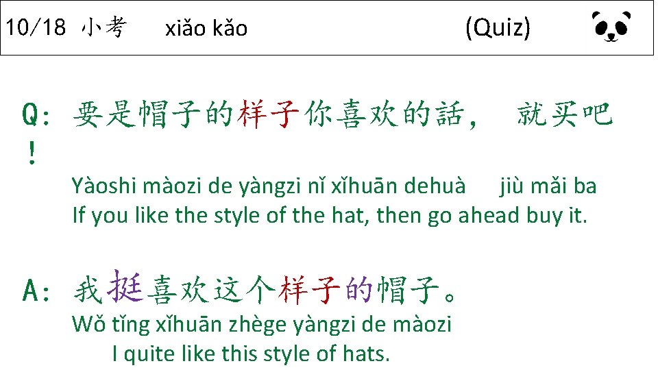 10/18 小考 xiǎo kǎo (Quiz) Q: 要是帽子的样子你喜欢的話， 就买吧 ！ Yàoshi màozi de yàngzi nǐ