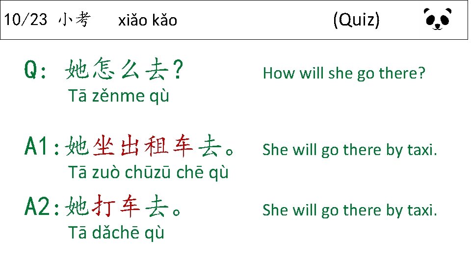 10/23 小考 xiǎo kǎo Q: 她怎么去？ Tā zěnme qù A 1: 她坐出租车去。 Tā zuò