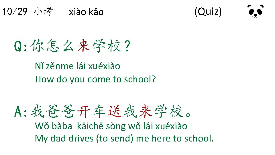 10/29 小考 xiǎo kǎo (Quiz) Q: 你怎么来学校？ Nǐ zěnme lái xuéxiào How do you