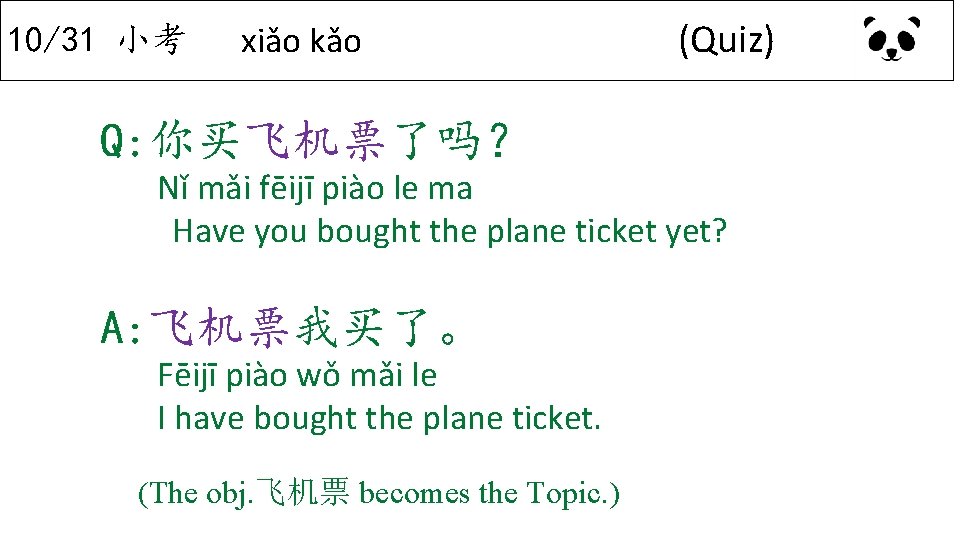 10/31 小考 xiǎo kǎo (Quiz) Q: 你买飞机票了吗？ Nǐ mǎi fēijī piào le ma Have