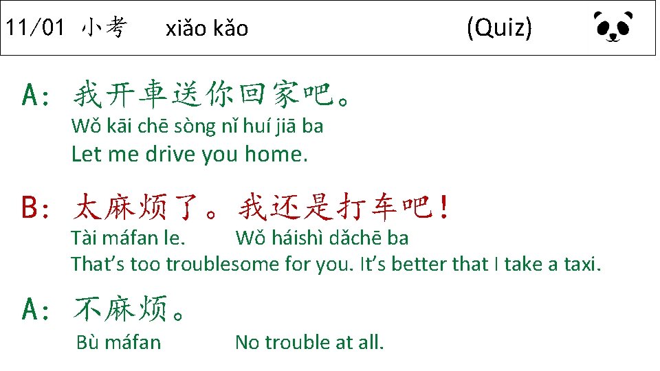 11/01 小考 xiǎo kǎo (Quiz) A: 我开車送你回家吧。 Wǒ kāi chē sòng nǐ huí jiā