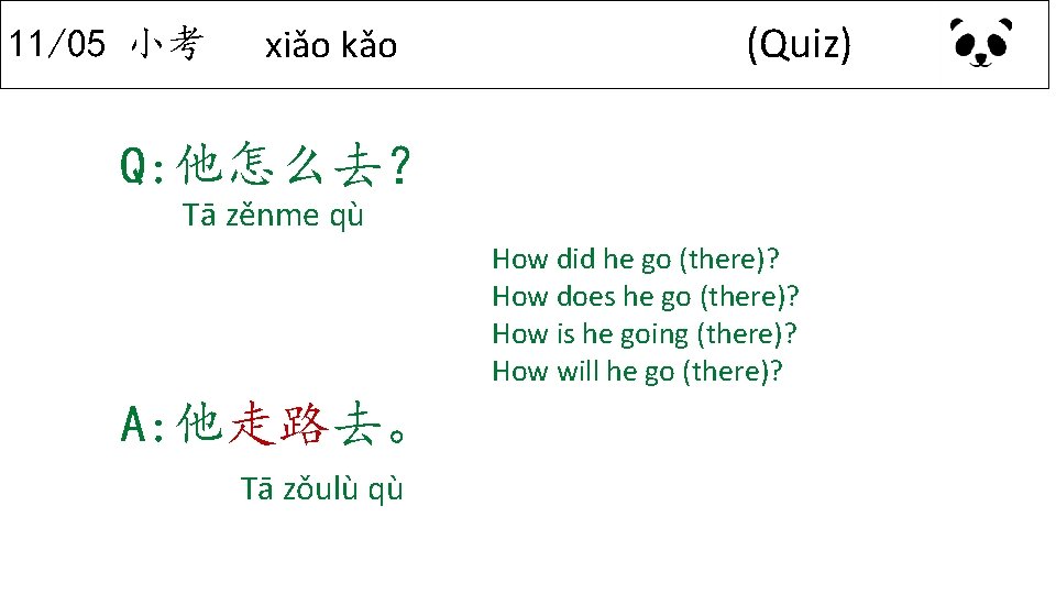 11/05 小考 xiǎo kǎo (Quiz) Q: 他怎么去？ Tā zěnme qù How did he go