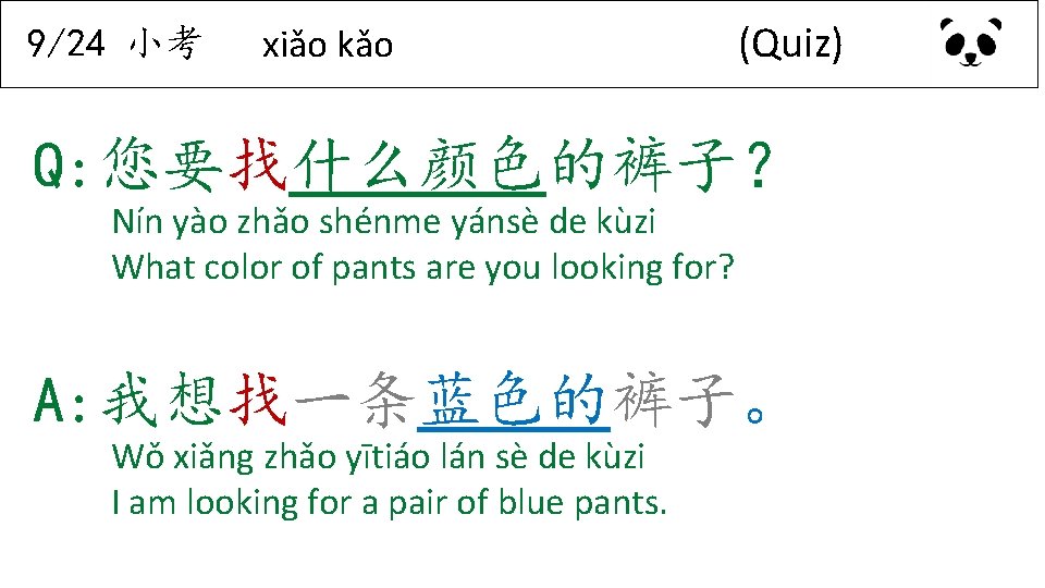 9/24 小考 xiǎo kǎo (Quiz) Q: 您要找什么颜色的裤子？ Nín yào zhǎo shénme yánsè de kùzi