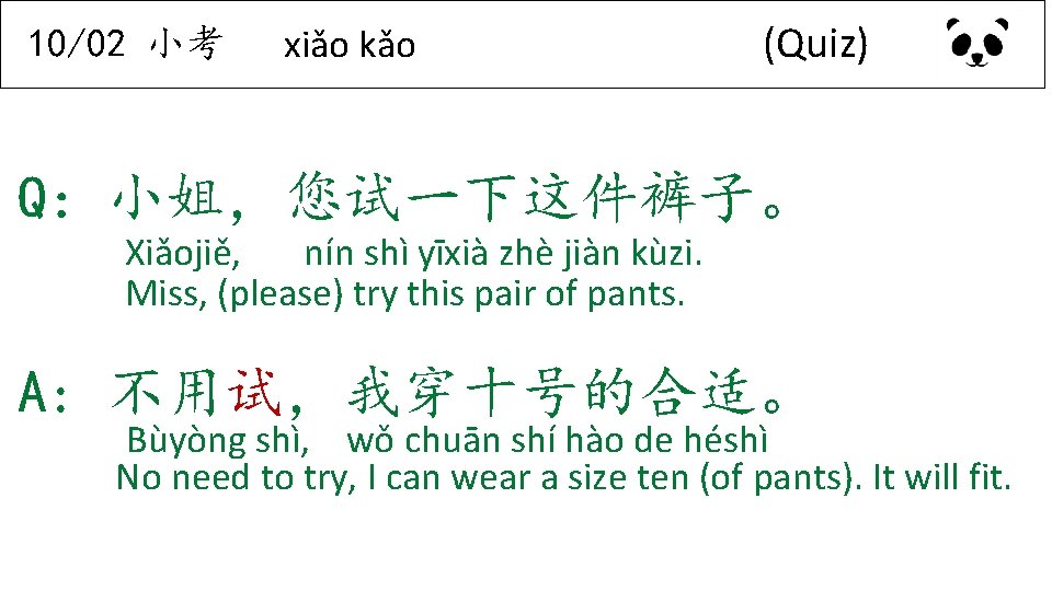 10/02 小考 xiǎo kǎo (Quiz) Q：小姐，您试一下这件裤子。 Xiǎojiě, nín shì yīxià zhè jiàn kùzi. Miss,