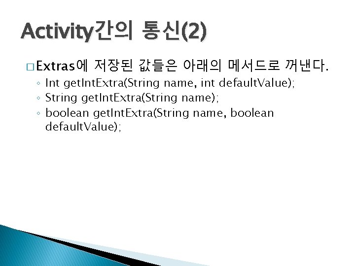 Activity간의 통신(2) � Extras에 저장된 값들은 아래의 메서드로 꺼낸다. ◦ Int get. Int. Extra(String