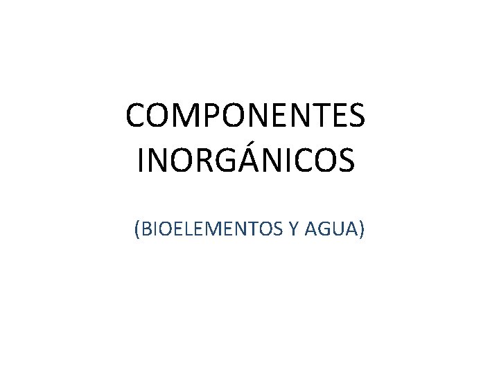 COMPONENTES INORGÁNICOS (BIOELEMENTOS Y AGUA) 