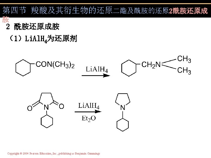 第四节 羧酸及其衍生物的还原二酯及酰胺的还原 2酰胺还原成 胺 2 酰胺还原成胺 （1）Li. Al. H 4为还原剂 Copyright © 2004 Pearson