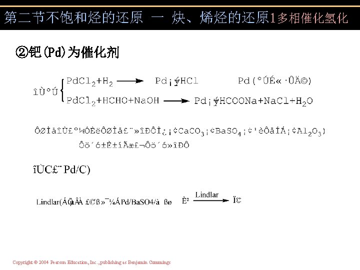 第二节不饱和烃的还原 一 炔、烯烃的还原 1多相催化氢化 ②钯(Pd)为催化剂 Copyright © 2004 Pearson Education, Inc. , publishing as