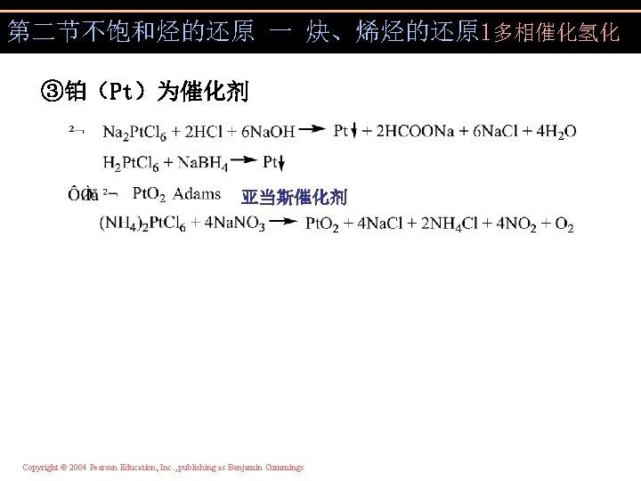 第二节不饱和烃的还原 一 炔、烯烃的还原 1多相催化氢化 ③铂（Pt）为催化剂 亚当斯催化剂 Copyright © 2004 Pearson Education, Inc. , publishing