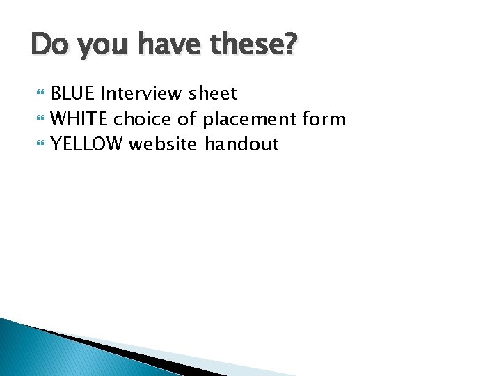 Do you have these? BLUE Interview sheet WHITE choice of placement form YELLOW website
