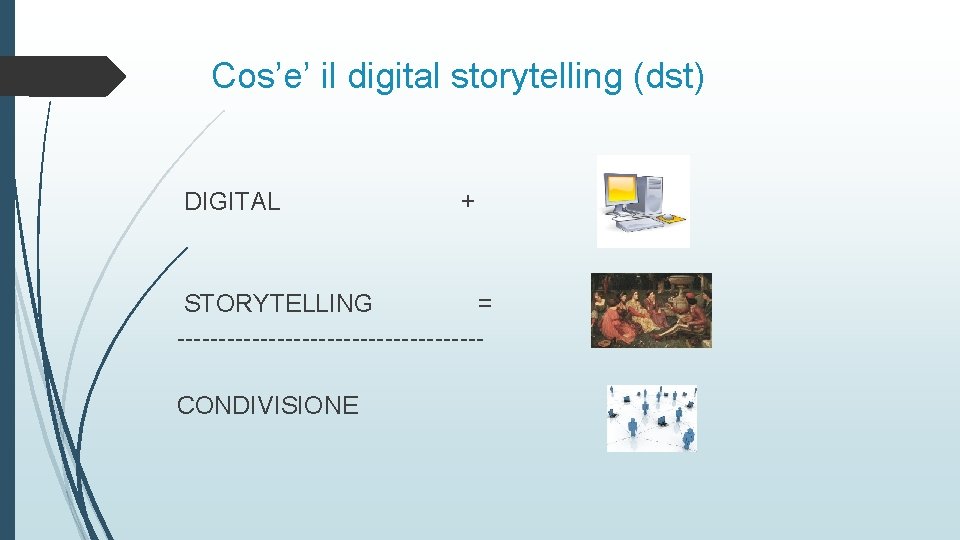 Cos’e’ il digital storytelling (dst) DIGITAL + STORYTELLING = ------------------CONDIVISIONE 