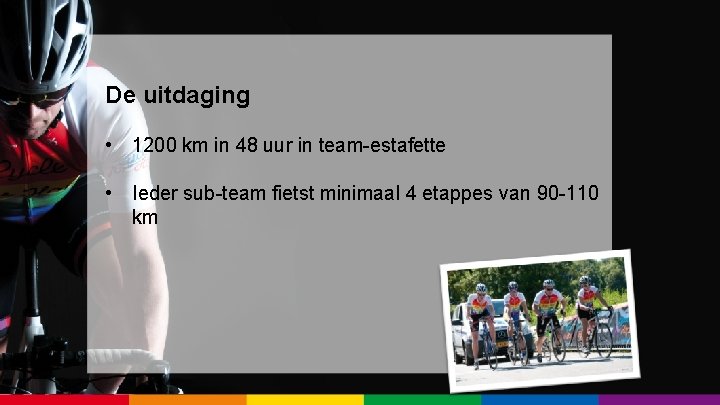 De uitdaging • 1200 km in 48 uur in team-estafette • Ieder sub-team fietst