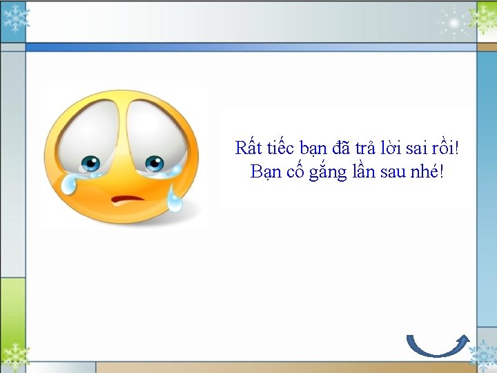 Rất tiếc bạn đã trả lời sai rồi! Bạn cố gắng lần sau nhé!