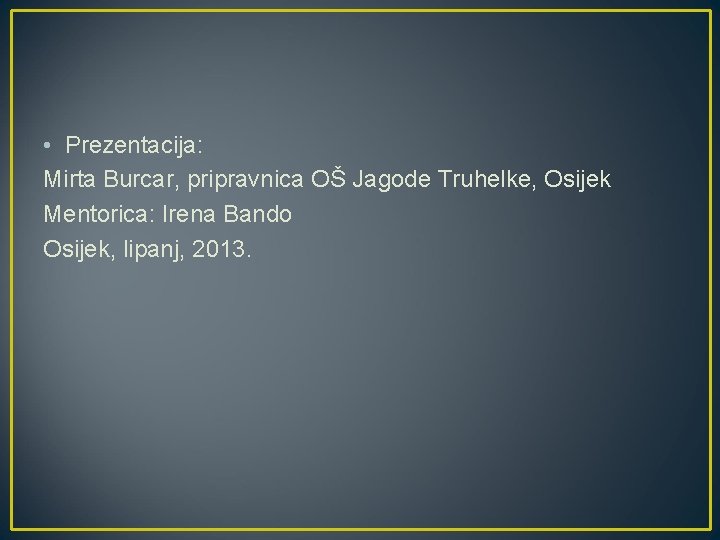  • Prezentacija: Mirta Burcar, pripravnica OŠ Jagode Truhelke, Osijek Mentorica: Irena Bando Osijek,