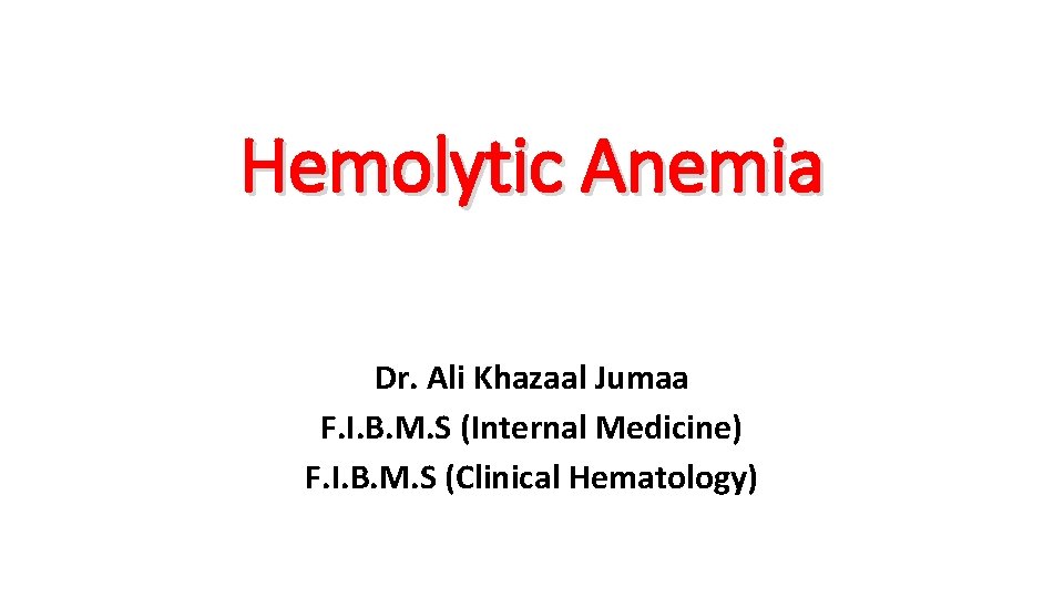 Hemolytic Anemia Dr. Ali Khazaal Jumaa F. I. B. M. S (Internal Medicine) F.