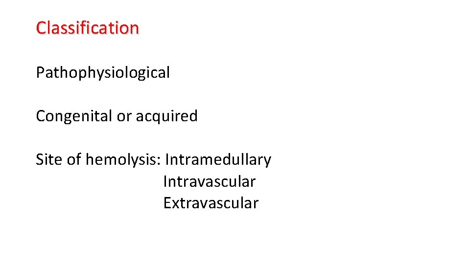 Classification Pathophysiological Congenital or acquired Site of hemolysis: Intramedullary Intravascular Extravascular 