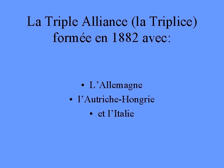 La Triple Alliance (la Triplice) formée en 1882 avec: • L’Allemagne • l’Autriche-Hongrie •