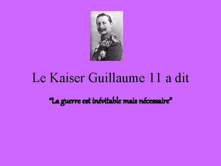 Le Kaiser Guillaume 11 a dit “La guerre est inévitable mais nécessaire” 