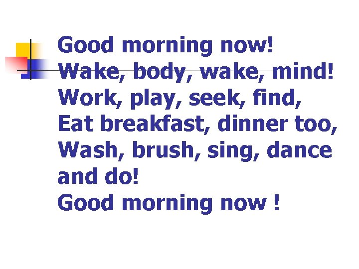 Good morning now! Wake, body, wake, mind! Work, play, seek, find, Eat breakfast, dinner