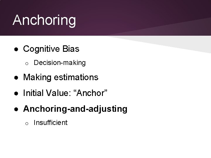 Anchoring ● Cognitive Bias o Decision-making ● Making estimations ● Initial Value: “Anchor” ● Anchoring ● Cognitive Bias o Decision-making ● Making estimations ● Initial Value: “Anchor” ●