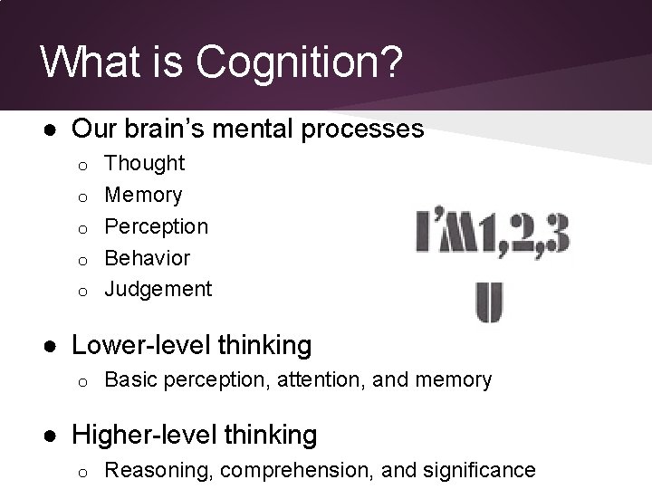 What is Cognition? ● Our brain’s mental processes o o o Thought Memory Perception What is Cognition? ● Our brain’s mental processes o o o Thought Memory Perception