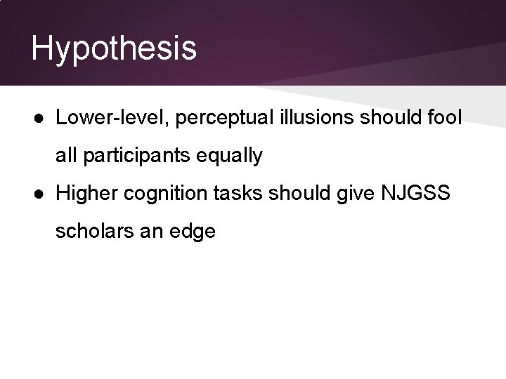 Hypothesis ● Lower-level, perceptual illusions should fool all participants equally ● Higher cognition tasks Hypothesis ● Lower-level, perceptual illusions should fool all participants equally ● Higher cognition tasks