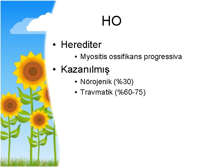 HO • Herediter • Myositis ossifikans progressiva • Kazanılmış • Nörojenik (%30) • Travmatik