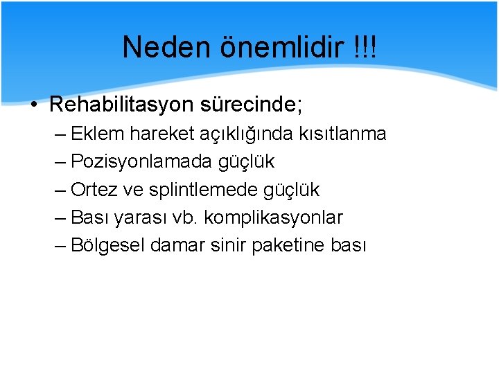 Neden önemlidir !!! • Rehabilitasyon sürecinde; – Eklem hareket açıklığında kısıtlanma – Pozisyonlamada güçlük