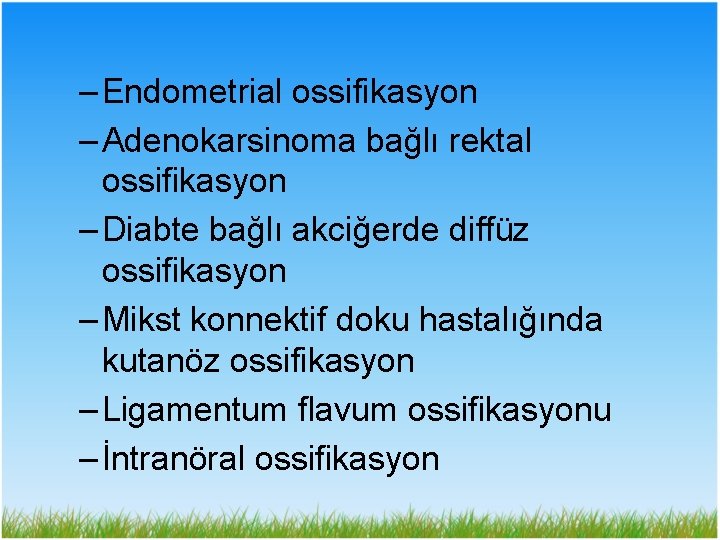 – Endometrial ossifikasyon – Adenokarsinoma bağlı rektal ossifikasyon – Diabte bağlı akciğerde diffüz ossifikasyon